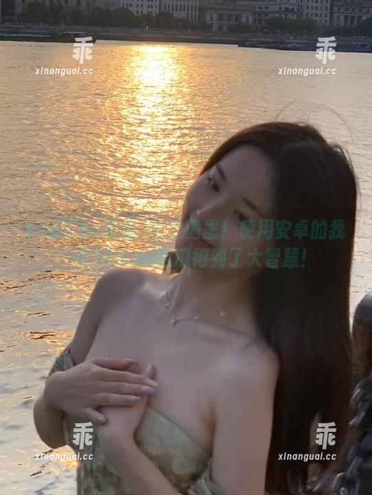 166.su吃瓜 言之凿凿!使用安卓的我,在166.su吃瓜得到了大智慧!