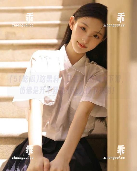 51吃瓜 这黑料入口在51吃瓜上下滑,仿佛是开不开就不让人停下来啊!
