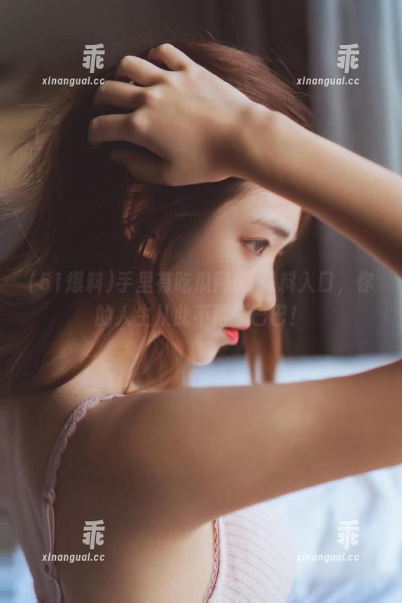 51爆料 手里有吃瓜网51爆料入口,你的人生从此不再干巴巴!