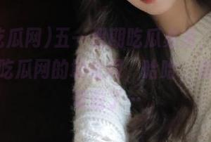 五一假期吃瓜必备，别忘了找五一吃瓜网的地址啊，哈哈，我就遇到难题了…