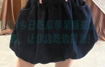 今日吃瓜苹果版来了！每日更新，让你边吃边冒泡！
