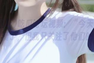 吃瓜论坛视频：“今天好像有人恋爱了，但我只关注了他们的背影