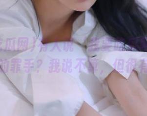 有人说‘我要吃瓜网’网址是沉迷的罪手？我说不算，但很有道理！